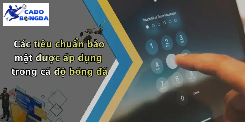 Các tiêu chuẩn bảo mật được áp dụng trong cá độ bóng đá
