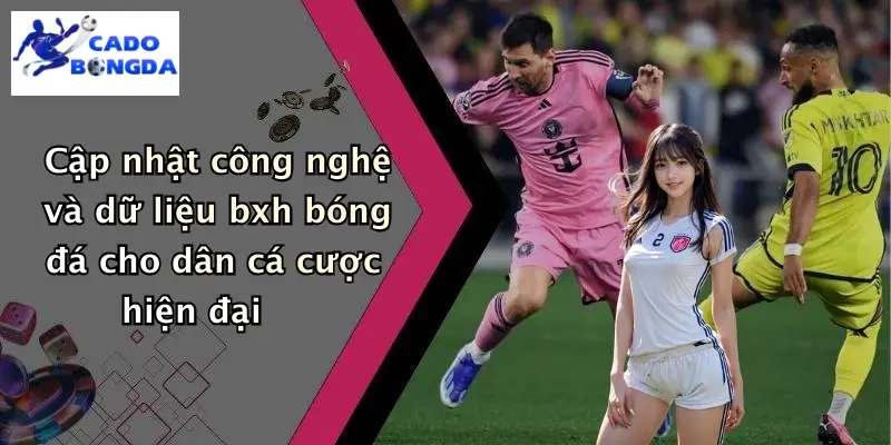 Cập nhật công nghệ và dữ liệu bxh bóng đá cho dân cá cược hiện đại