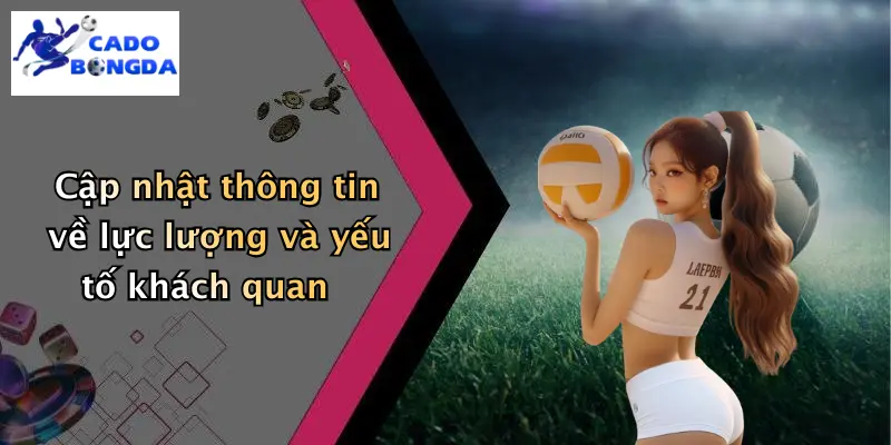 Cập nhật thông tin về lực lượng và yếu tố khách quan