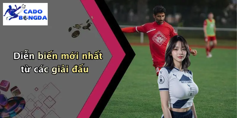 Diễn biến mới nhất từ các giải đấu