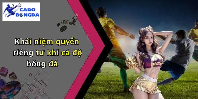 Khái niệm quyền riêng tư khi cá độ bóng đá