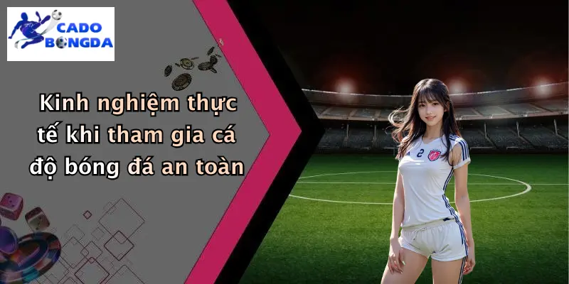 Kinh nghiệm thực tế khi tham gia cá độ bóng đá an toàn