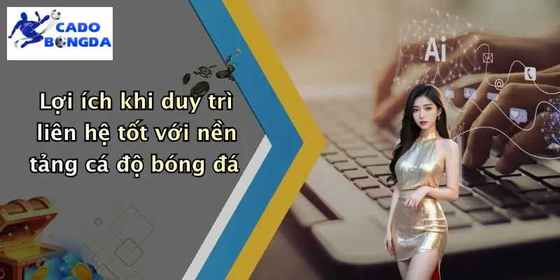 Liên hệ 4 Lợi ích khi duy trì liên hệ tốt với nền tảng cá độ bóng đá