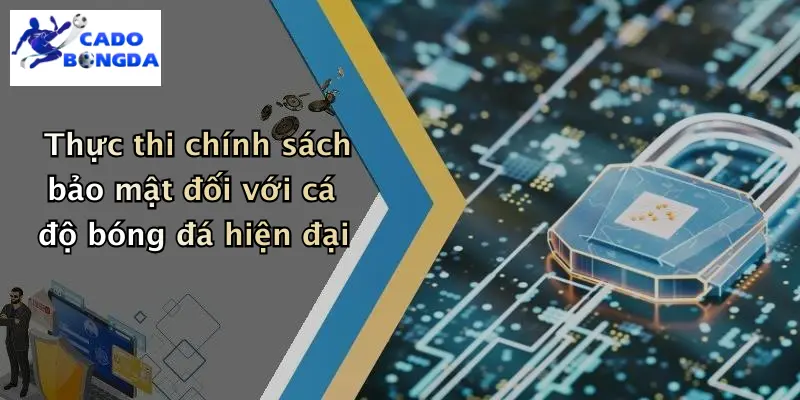 Thực thi chính sách bảo mật đối với cá độ bóng đá hiện đại