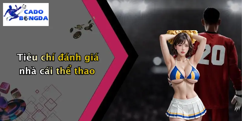 Tiêu chí đánh giá nhà cái thể thao