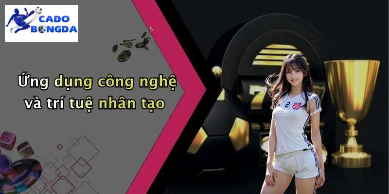 Ứng dụng công nghệ và trí tuệ nhân tạo