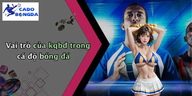 Vai trò của kqbđ trong cá độ bóng đá