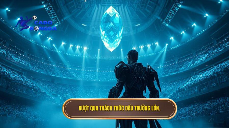 Vượt qua thách thức đấu trường lớn.